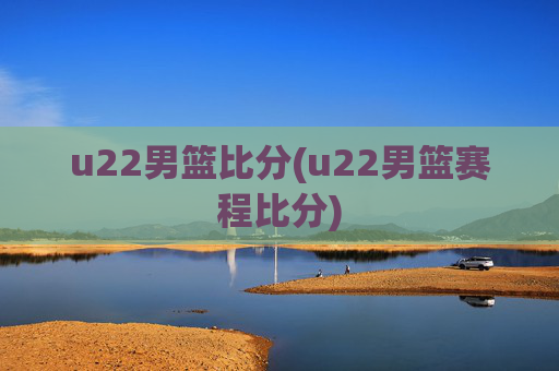 u22男篮比分(u22男篮赛程比分)