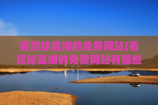 看足球直播的免费网站(看足球直播的免费网站有哪些)