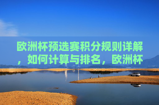 欧洲杯预选赛积分规则详解，如何计算与排名，欧洲杯预选赛积分规则及排名计算详解