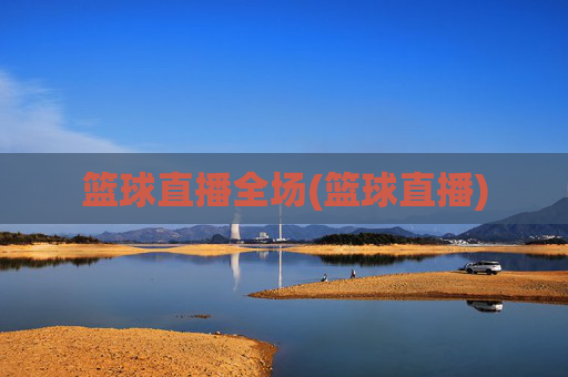 篮球直播全场(篮球直播)