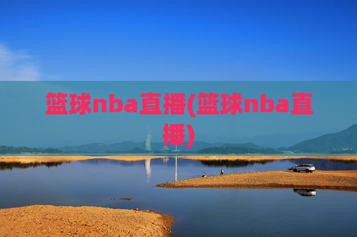 篮球nba直播(篮球nba直播)