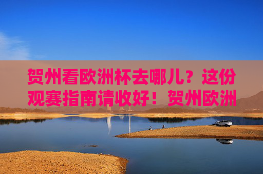 贺州看欧洲杯去哪儿?这份观赛指南请收好!贺州欧洲杯观赛指南