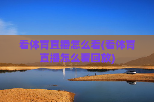 看体育直播怎么看(看体育直播怎么看回放)