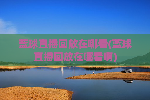 蓝球直播回放在哪看(蓝球直播回放在哪看啊)