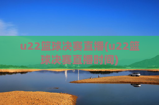 u22篮球决赛直播(u22篮球决赛直播时间)