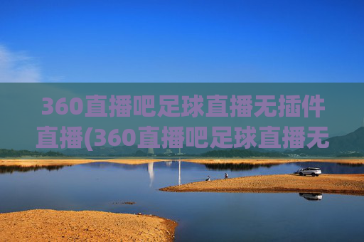 360直播吧足球直播无插件直播(360直播吧足球直播无插件直播cct 5)(1)
