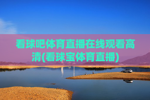 看球吧体育直播在线观看高清(看球宝体育直播)