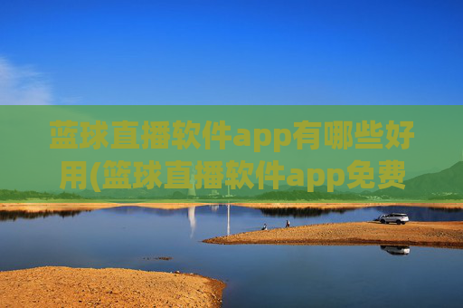 蓝球直播软件app有哪些好用(篮球直播软件app免费下载)