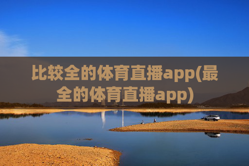 比较全的体育直播app(最全的体育直播app)