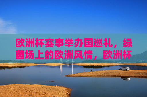 欧洲杯赛事举办国巡礼,绿茵场上的欧洲风情,欧洲杯举办国巡礼,绿茵场上的欧洲风情