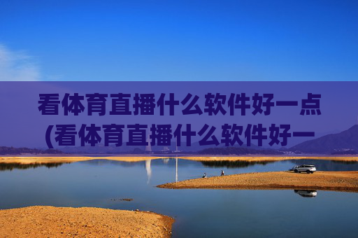 看体育直播什么软件好一点(看体育直播什么软件好一点的)
