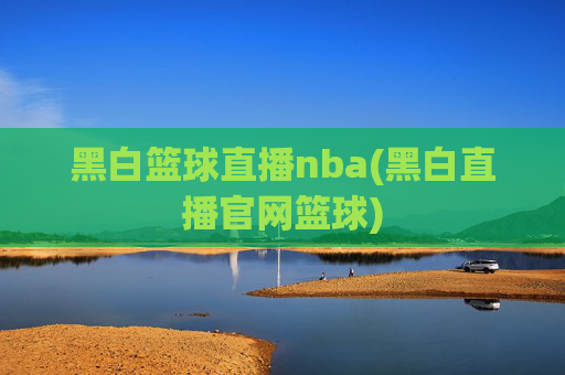黑白篮球直播nba(黑白直播官网篮球)