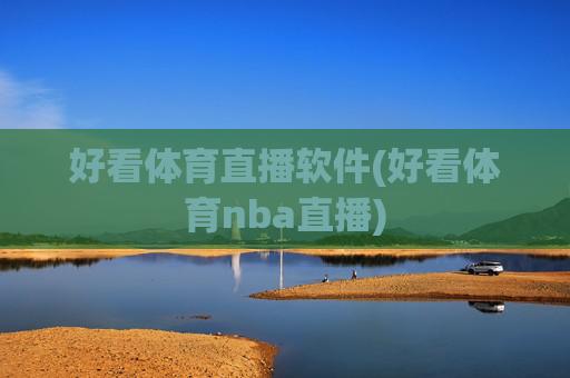 好看体育直播软件(好看体育nba直播)