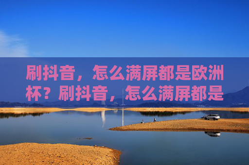 刷抖音,怎么满屏都是欧洲杯?刷抖音,怎么满屏都是欧洲杯?