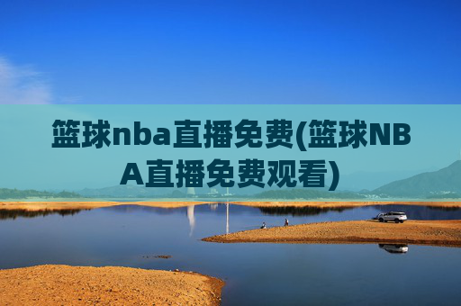 篮球nba直播免费(篮球NBA直播免费观看)