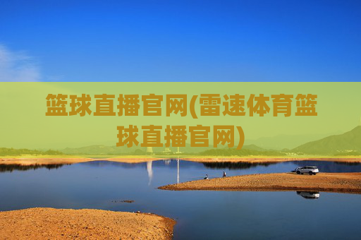 篮球直播官网(雷速体育篮球直播官网)