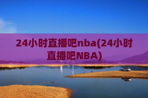 24小时直播吧nba(24小时直播吧NBA)