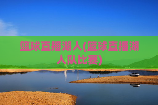 篮球直播湖人(篮球直播湖人队比赛)