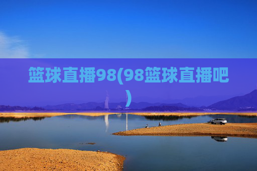 篮球直播98(98篮球直播吧)