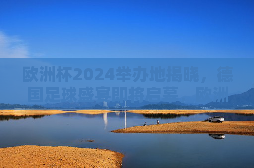欧洲杯2024举办地揭晓，德国足球盛宴即将启幕，欧洲杯2024德国启幕，足球盛宴即将上演