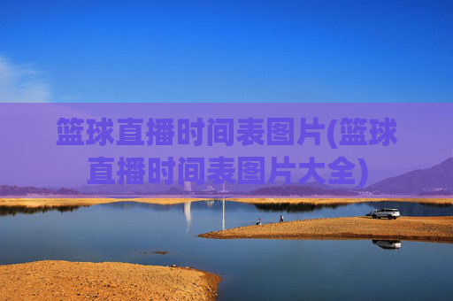 篮球直播时间表图片(篮球直播时间表图片大全)