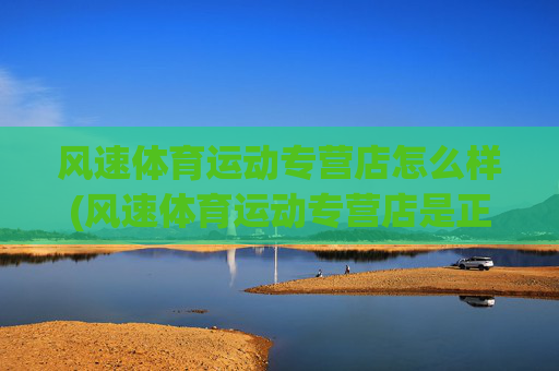 风速体育运动专营店怎么样(风速体育运动专营店是正品吗)