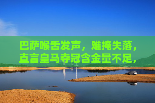 巴萨喉舌发声,难掩失落,直言皇马夺冠含金量不足,足球哲学之争再起,巴萨喉舌,皇马夺冠含金量不足,足球哲学之争再起