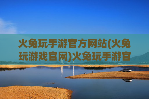 火兔玩手游官方网站(火兔玩游戏官网)火兔玩手游官方网站