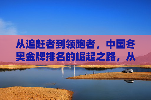 从追赶者到领跑者，中国冬奥金牌排名的崛起之路，从追赶者到领跑者，中国冬奥金牌的崛起之路