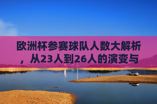 欧洲杯参赛球队人数大解析,从23人到26人的演变与规则