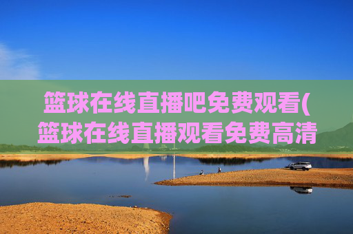 篮球在线直播吧免费观看(篮球在线直播观看免费高清)