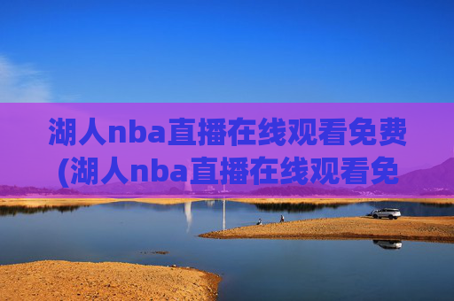 湖人nba直播在线观看免费(湖人nba直播在线观看免费高清)