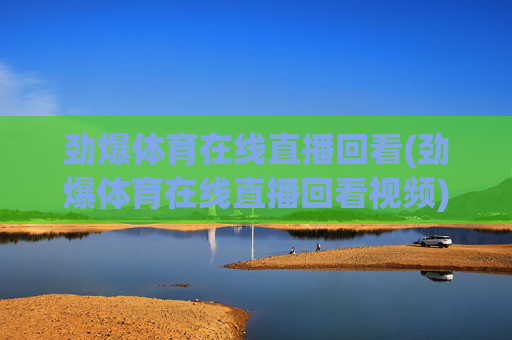 劲爆体育在线直播回看(劲爆体育在线直播回看视频)