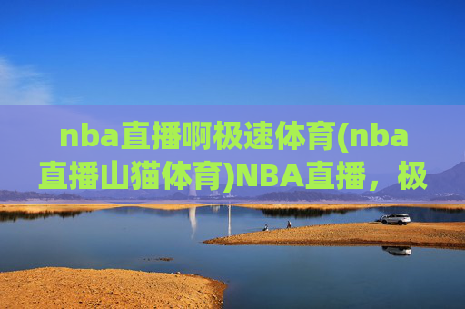 nba直播啊极速体育(nba直播山猫体育)NBA直播，极速体育（山猫体育）