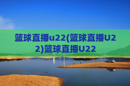 篮球直播u22(篮球直播U22)篮球直播U22