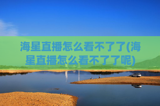 海星直播怎么看不了了(海星直播怎么看不了了呢)