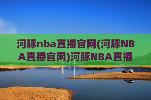 河豚nba直播官网(河豚NBA直播官网)河豚NBA直播官网