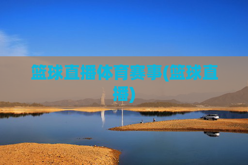 篮球直播体育赛事(篮球直播)