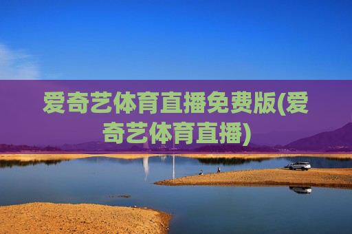 爱奇艺体育直播免费版(爱奇艺体育直播)
