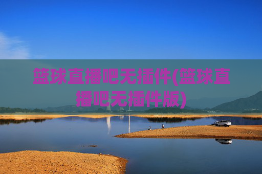 篮球直播吧无插件(篮球直播吧无插件版)