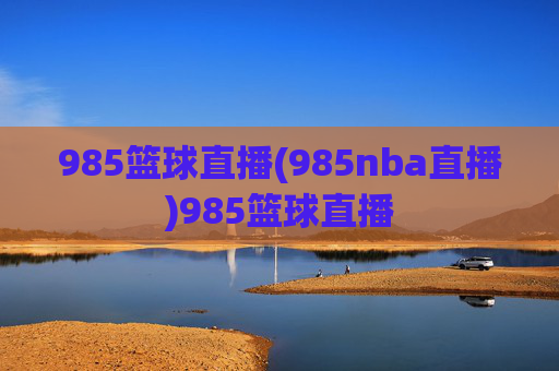 985篮球直播(985nba直播)985篮球直播