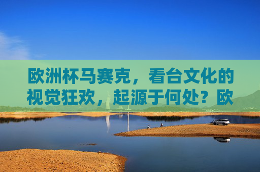 欧洲杯马赛克,看台文化的视觉狂欢,起源于何处?欧洲杯马赛克,看台文化视觉狂欢的起源