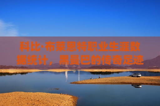 科比·布莱恩特职业生涯数据统计,黑曼巴的传奇足迹,科比·黑曼巴,数据统计中的传奇足迹
