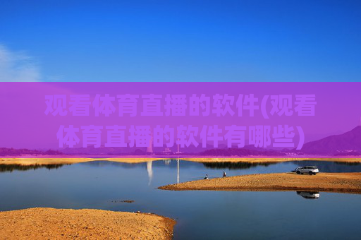 观看体育直播的软件(观看体育直播的软件有哪些)