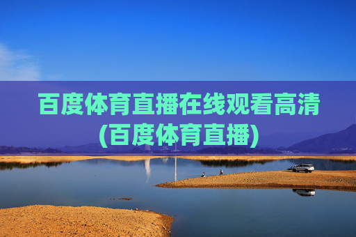 百度体育直播在线观看高清(百度体育直播)