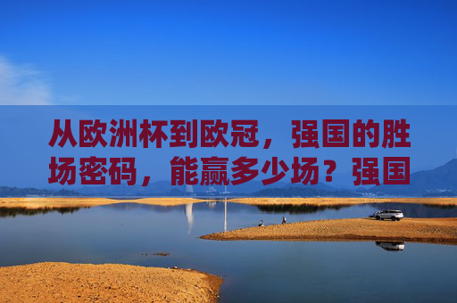从欧洲杯到欧冠,强国的胜场密码,能赢多少场?强国胜场密码,从欧洲杯到欧冠,能赢多少场?