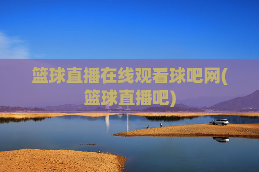 篮球直播在线观看球吧网(篮球直播吧)