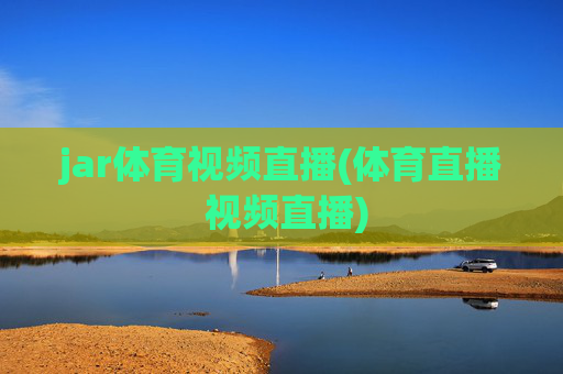 jar体育视频直播(体育直播 视频直播)