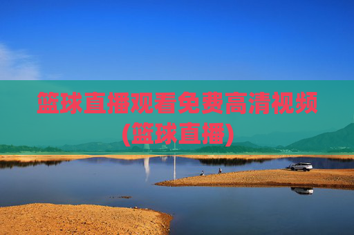 篮球直播观看免费高清视频(篮球直播)