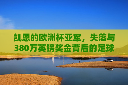 凯恩的欧洲杯亚军,失落与380万英镑奖金背后的足球现实,凯恩欧洲杯亚军,失落与380万英镑奖金背后的足球现实